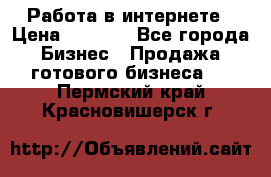 Работа в интернете › Цена ­ 1 000 - Все города Бизнес » Продажа готового бизнеса   . Пермский край,Красновишерск г.